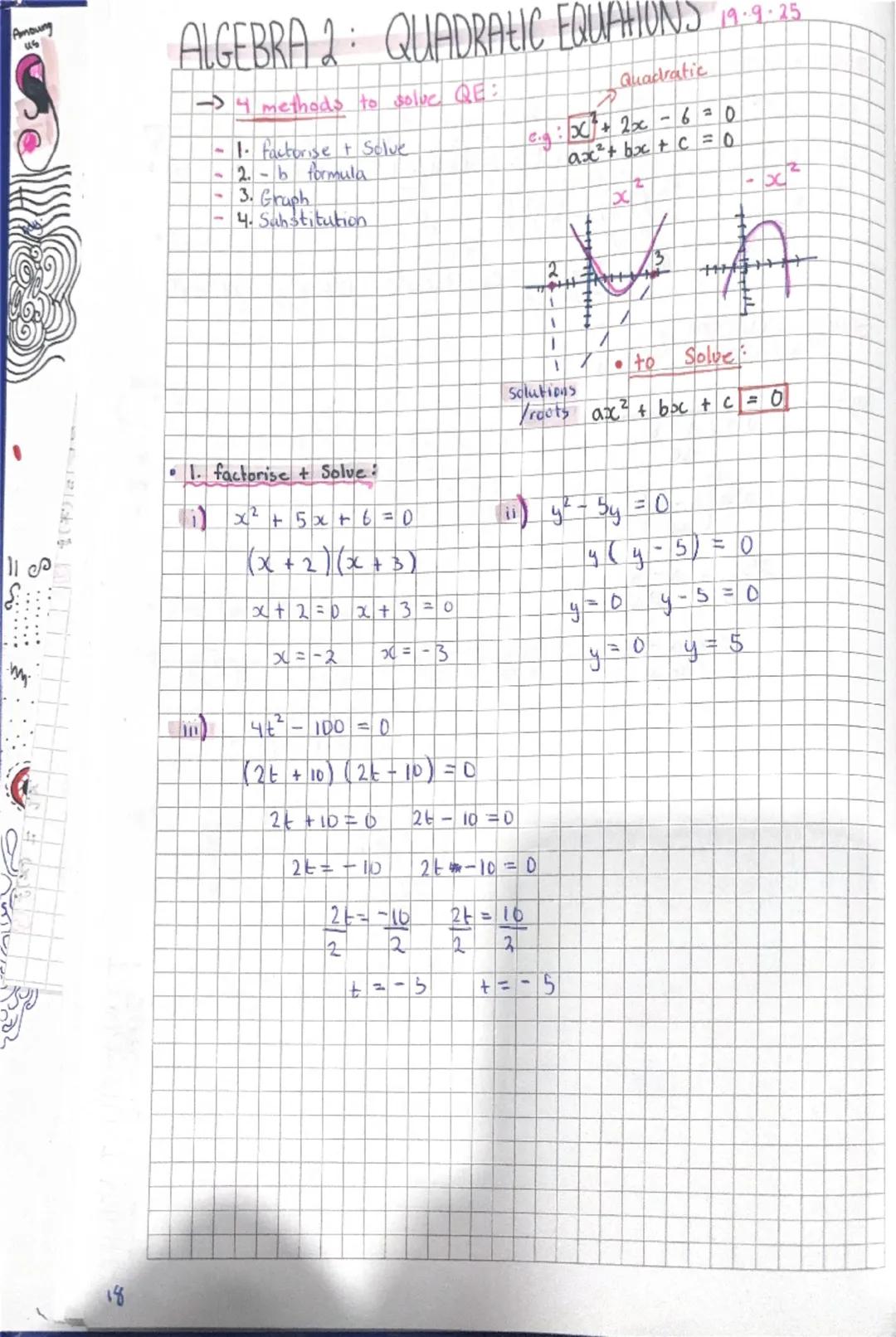 18
# ALGEBRA 2: QUADRATIC EQUATIONS 19.9.25

→4 methods to solve QE:

- 1. factorise + Solve
- 2.- formula
- 3. Graph
- 4. Sahstitution


Qu