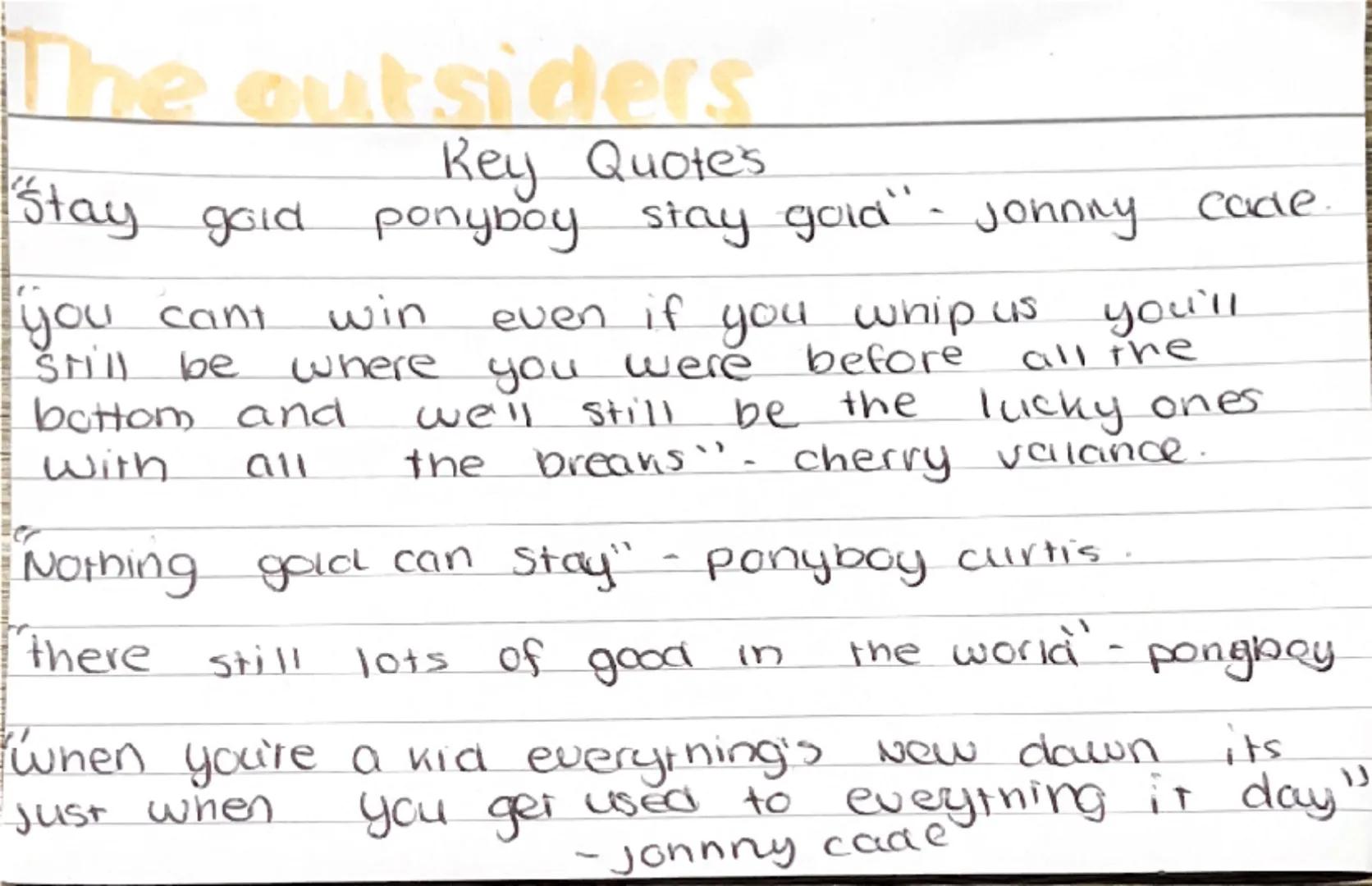 # The outsiders
main characters
ponyboy curtis: ilk yrs old narrator protagonist greaser
Sodapop Curtis: ponyboy goodlooking brother, drop-o