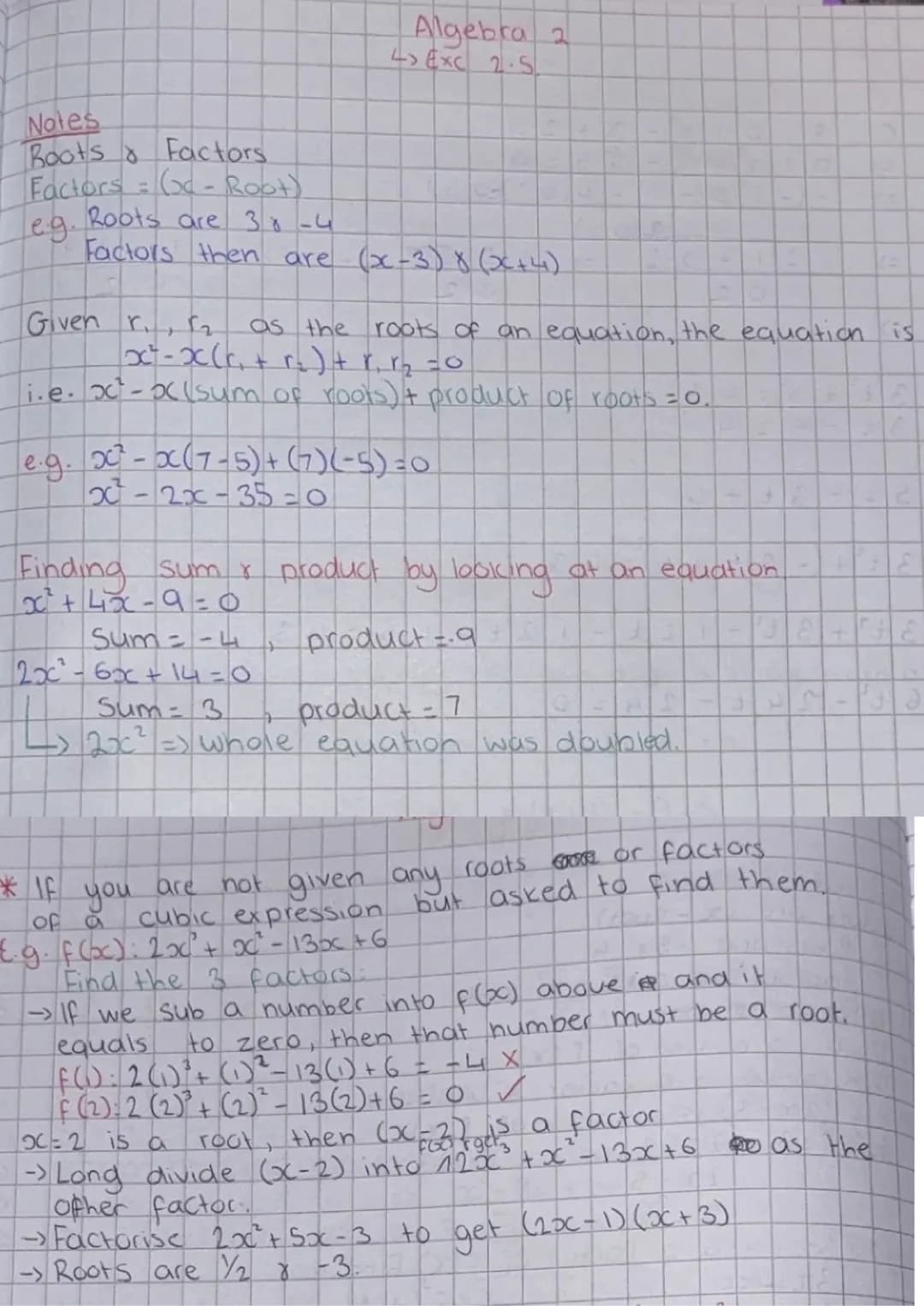 Algebra 2
4> EXC 2.5
Notes
Roots Factors.
Factors = (x-Root)
eg. Roots are 30-4
Factors then are (x-3) 8 (x+4)
Given r., 2
as the roots of