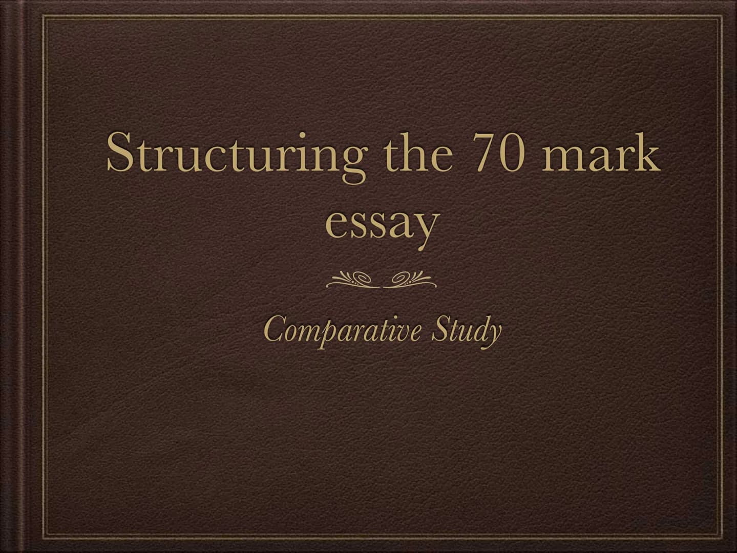 # Structuring the 70 mark
essay
Comparative Study # Introduction
❖ Name the texts and the authors.
❖ Clearly state the theme you have st