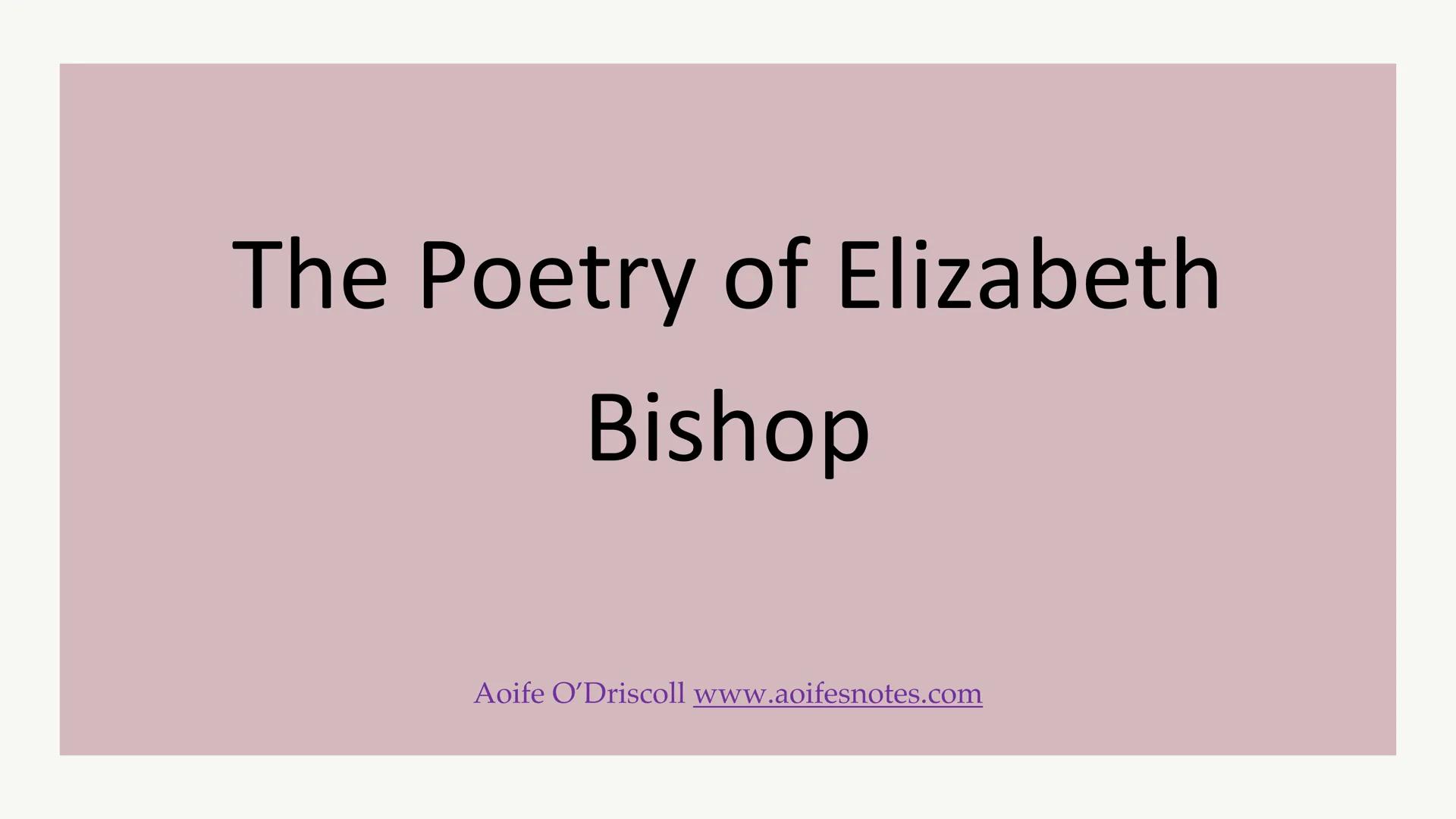 # The Poetry of Elizabeth
Bishop
Aoife O'Driscoll www.aoifesnotes.com # Elizabeth Bishop
## Brief Biography
Elizabeth Bishop was born in M